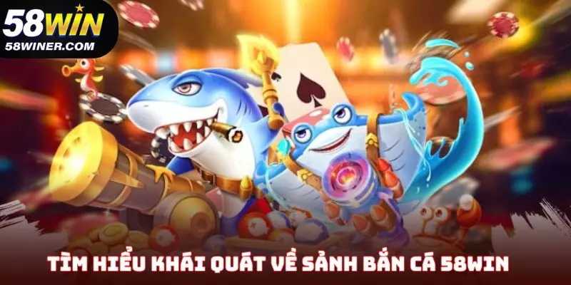 Tìm hiểu khái quát về sảnh bắn cá 58Win