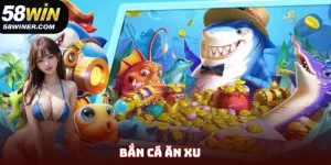 Bắn Cá Ăn Xu - Bí Quyết Săn Bắt Trúng Đậm Tại Nhà Cái 58Win