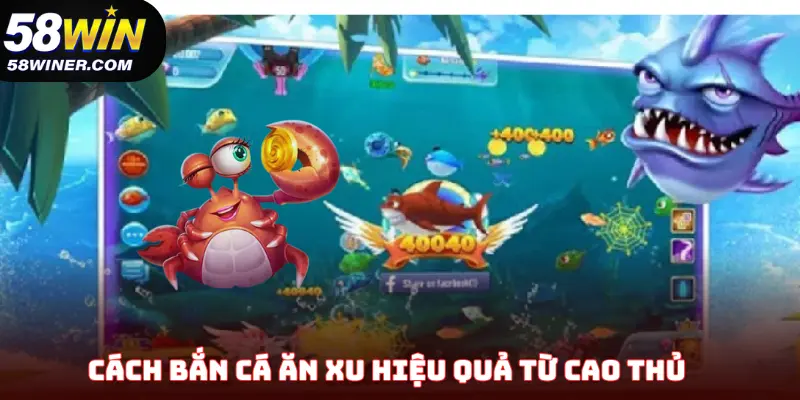Cách bắn cá ăn xu hiệu quả từ cao thủ của 58Win