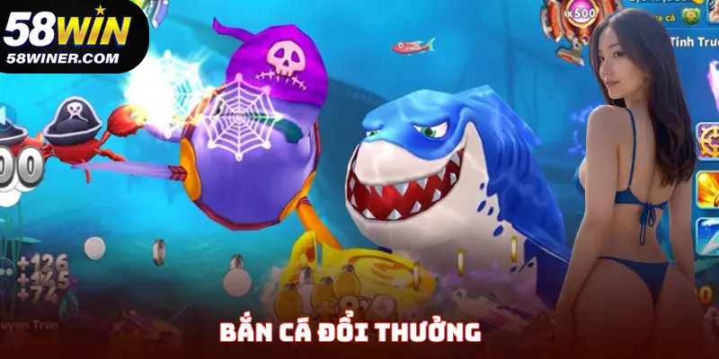 Bắn Cá Đổi Thưởng - Cẩm Nang Săn Bắt Cho Hội Viên Mới Tại 58Win