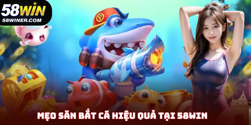 Mẹo săn bắt cá hiệu quả tại 58Win