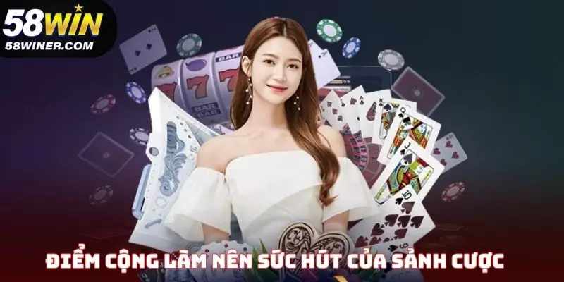 Điểm cộng làm nên sức hấp dẫn của sảnh cược