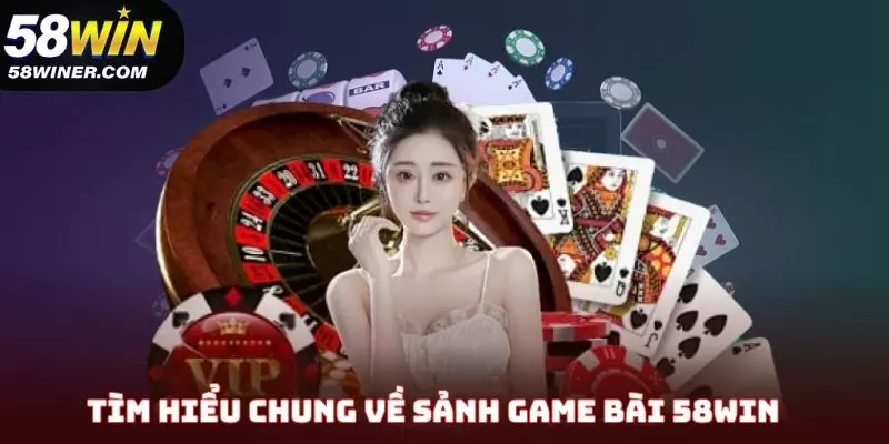Tìm hiểu chung về sảnh game bài 58Win