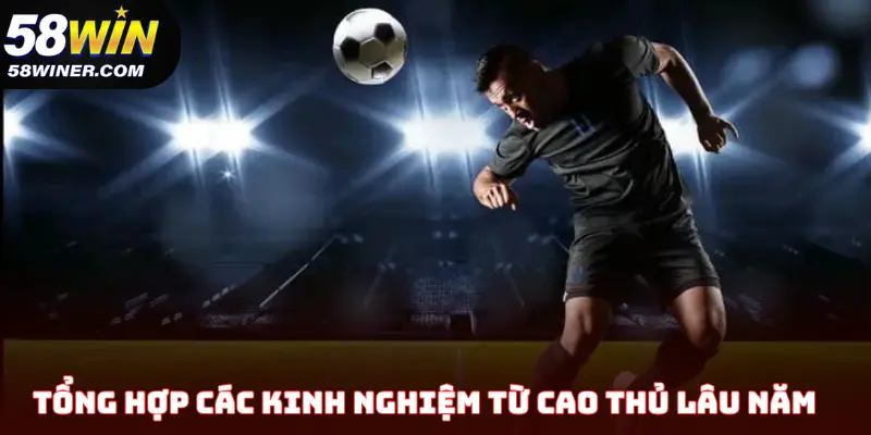 Tổng hợp các kinh nghiệm từ cao thủ lâu năm của nhà cái