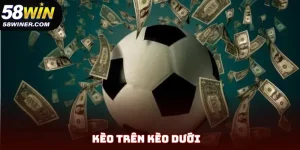 Kèo Trên Kèo Dưới - Giải Mã Thuật Ngữ Cá Cược Cùng 58Win