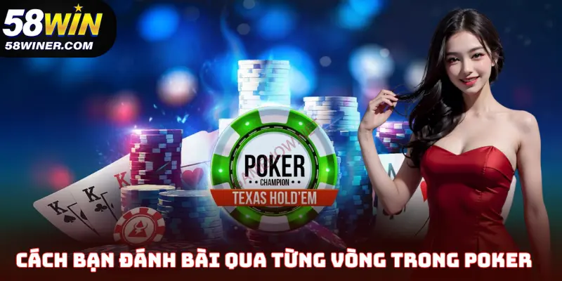 Cách bạn đánh bài qua từng vòng trong poker