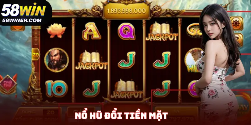 Nổ Hũ Đổi Tiền Mặt - Slot Game Giải Trí Hấp Dẫn Nhất Tại 58Win